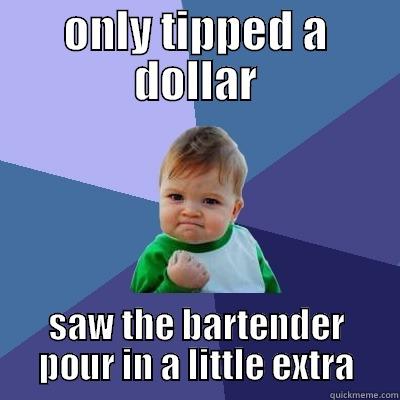 ONLY TIPPED A DOLLAR SAW THE BARTENDER POUR IN A LITTLE EXTRA Success Kid