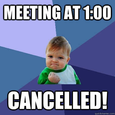 Meeting at 1:00 Cancelled! - Meeting at 1:00 Cancelled!  Success Kid