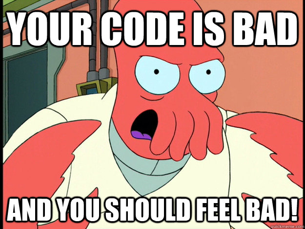 Your code is bad And you should feel bad!  Lunatic Zoidberg