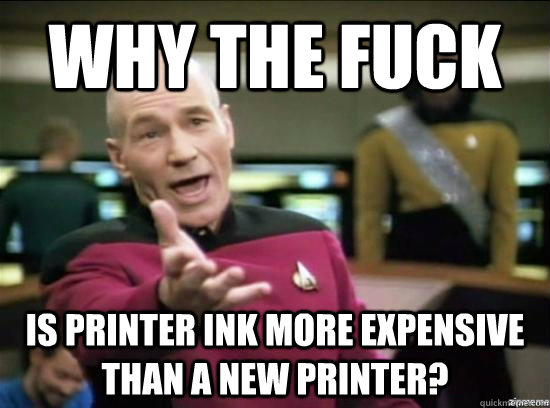 Why the fuck is printer ink more expensive than a new printer? - Why the fuck is printer ink more expensive than a new printer?  Annoyed Picard HD