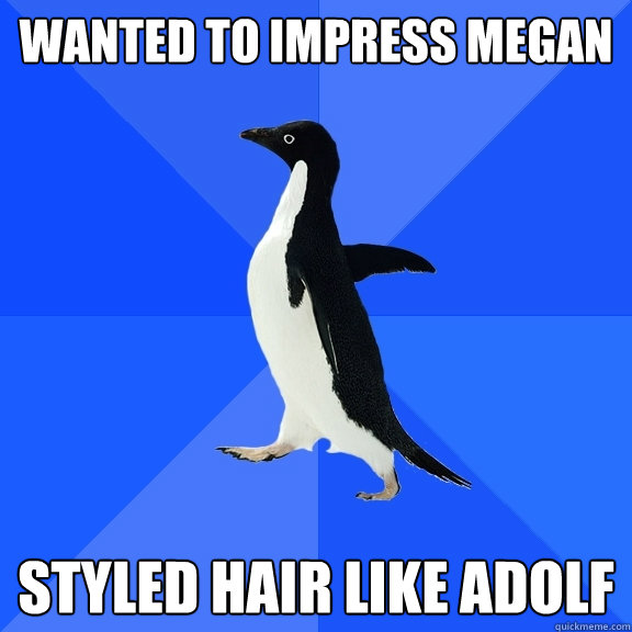 Wanted to impress megan styled hair like adolf  Socially Awkward Penguin