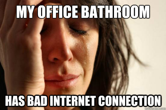 My office bathroom has bad internet connection  First World Problems