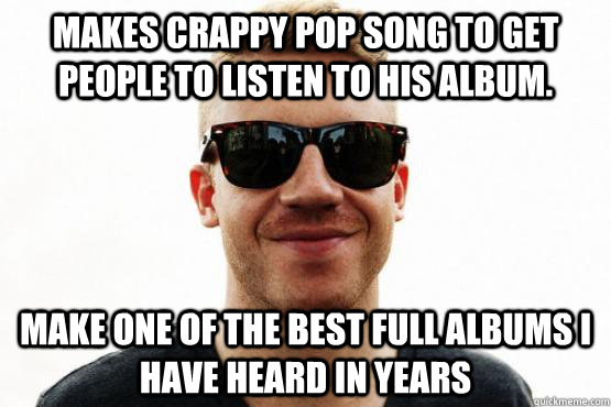 Makes Crappy Pop Song to Get people to listen to his album. Make one of the best Full Albums i have heard in Years  