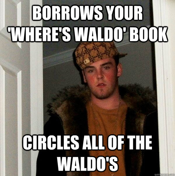 Borrows your 'Where's Waldo' book Circles all of the waldo's - Borrows your 'Where's Waldo' book Circles all of the waldo's  Scumbag Steve