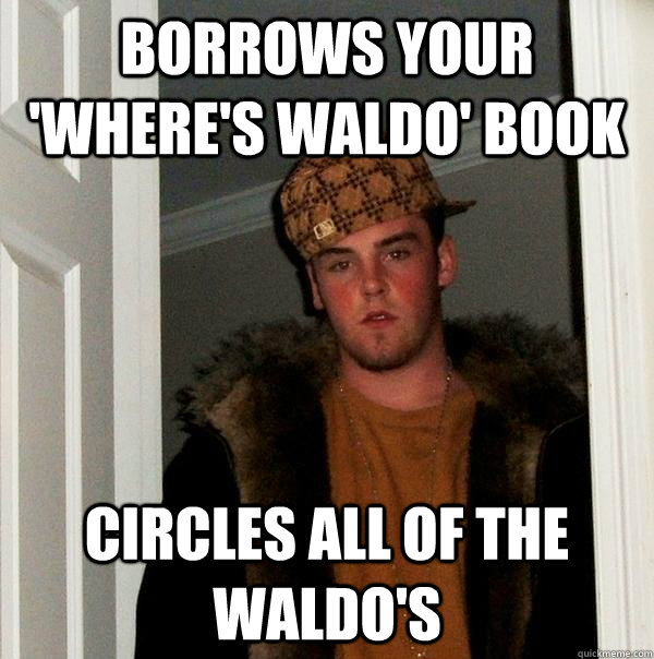 Borrows your 'Where's Waldo' book Circles all of the waldo's  Scumbag Steve