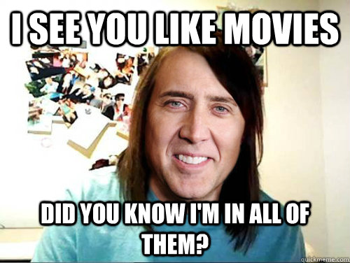 I see you like movies did you know i'm in all of them? - I see you like movies did you know i'm in all of them?  Overly Attached Nicolas Cage