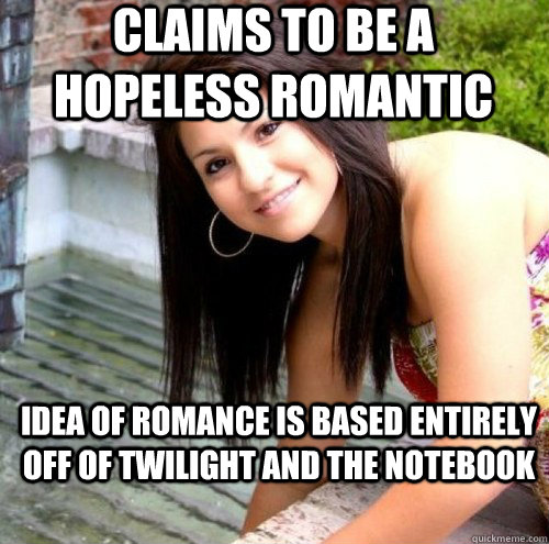 Claims to be a hopeless romantic idea of romance is based entirely off of twilight and the notebook  - Claims to be a hopeless romantic idea of romance is based entirely off of twilight and the notebook   Hypocritical Hoe Maria