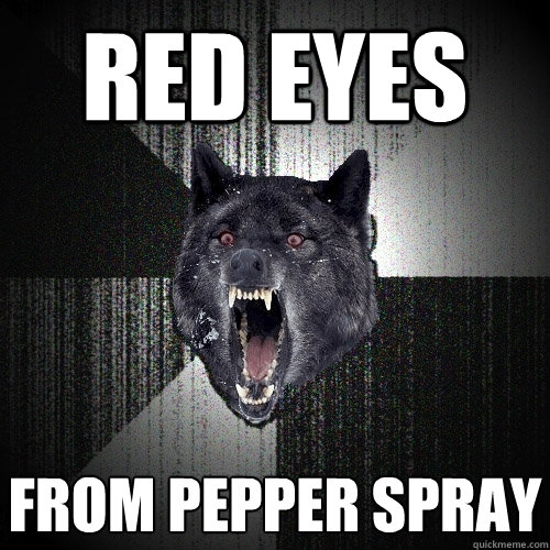 Red eyes from pepper spray  Insanity Wolf
