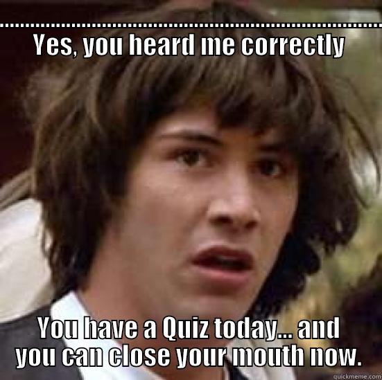 .................................................................................. YES, YOU HEARD ME CORRECTLY YOU HAVE A QUIZ TODAY... AND YOU CAN CLOSE YOUR MOUTH NOW. conspiracy keanu