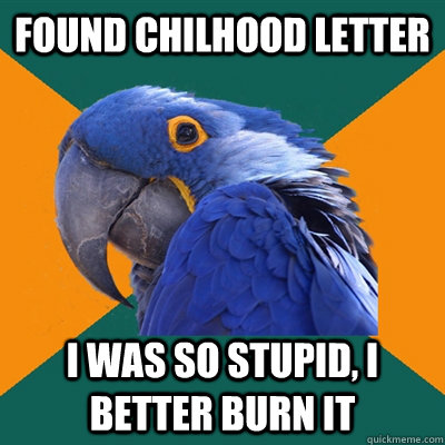 FOUND CHILHOOD LETTER I WAS SO STUPID, I BETTER BURN IT  Paranoid Parrot