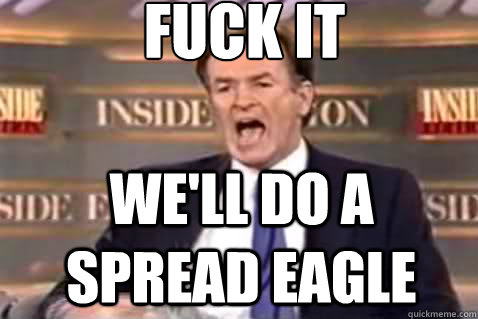 fuck it We'll DO A SPREAD EAGLE  Fuck It Bill OReilly