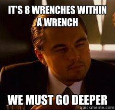 It's 8 wrenches within a wrench We must go deeper - It's 8 wrenches within a wrench We must go deeper  Inception Fry
