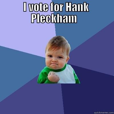 I VOTE FOR HANK PLECKHAM    Success Kid