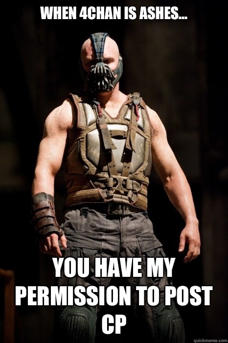 When 4chan is ashes... you have my permission to post cp  Permission Bane