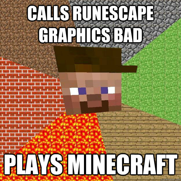 Calls Runescape graphics bad Plays Minecraft - Calls Runescape graphics bad Plays Minecraft  Scumbag minecraft