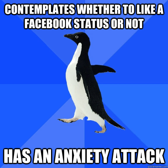 Contemplates whether to like a facebook status or not has an anxiety attack  Socially Awkward Penguin