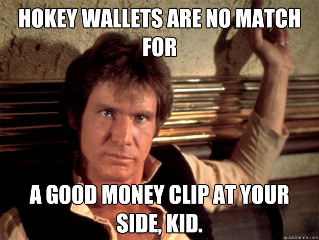 Hokey wallets are no match for a good money clip at your side, kid.  