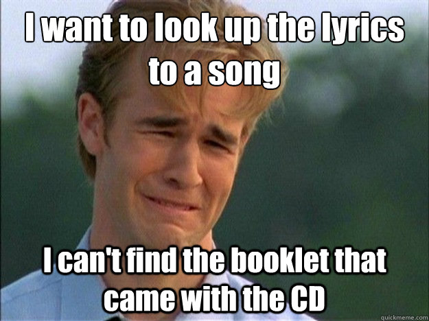 I want to look up the lyrics to a song I can't find the booklet that came with the CD - I want to look up the lyrics to a song I can't find the booklet that came with the CD  Dawson Sad