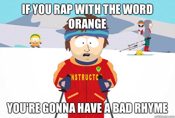 If you rap with the word orange You're gonna have a bad rhyme  Super Cool Ski Instructor