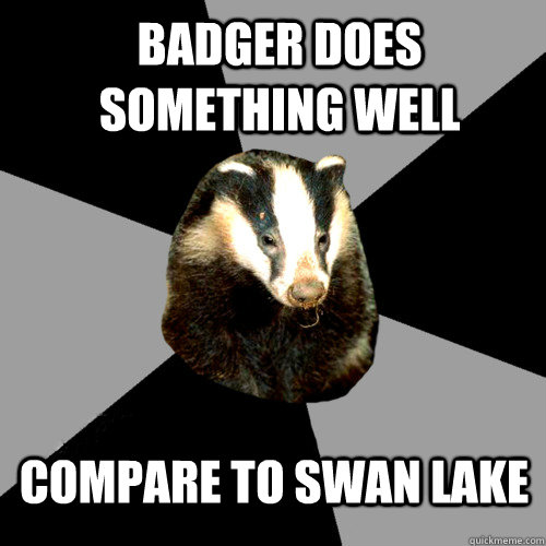 Badger does something well Compare to Swan Lake  Backstage Badger