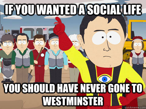 If you wanted a social life you should have never gone to westminster  Captain Hindsight