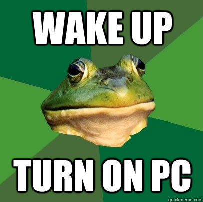 wake up turn on pc  Foul Bachelor Frog