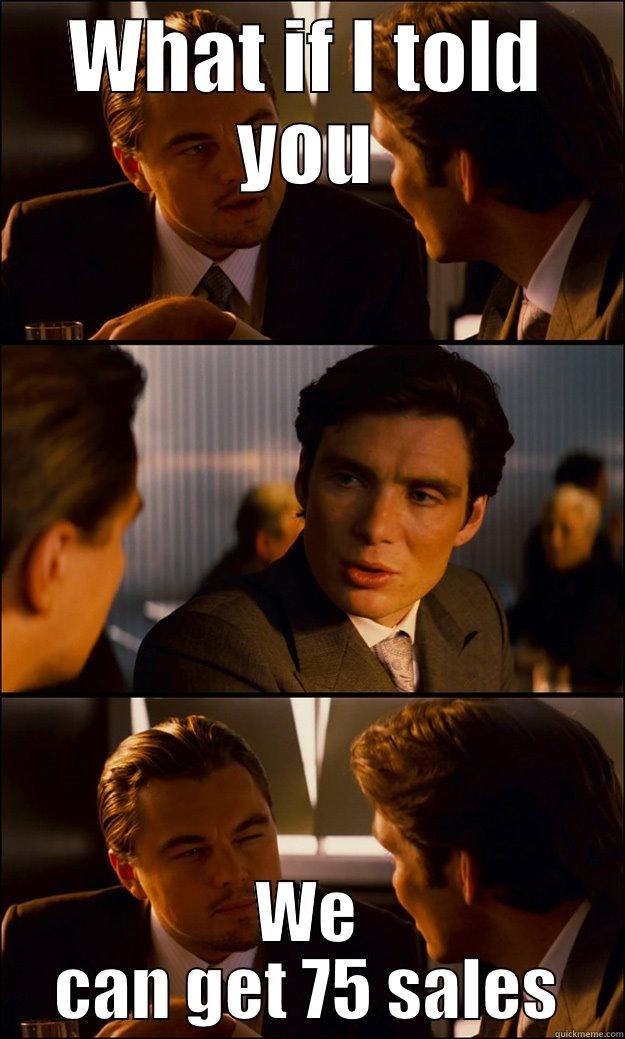 WHAT IF I TOLD YOU WE CAN GET 75 SALES Inception