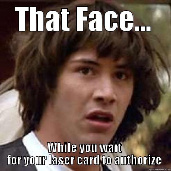 THAT FACE... WHILE YOU WAIT FOR YOUR LASER CARD TO AUTHORIZE conspiracy keanu