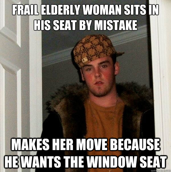 Frail elderly woman sits in his seat by mistake Makes her move because he wants the window seat  Scumbag Steve