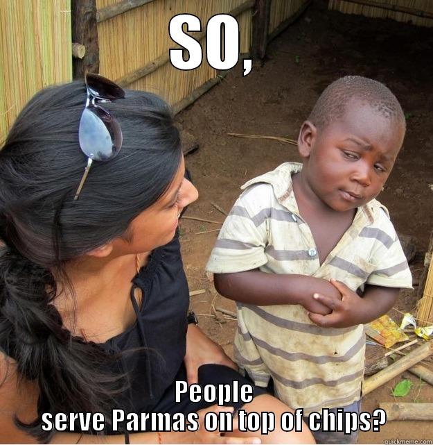 SO, PEOPLE SERVE PARMAS ON TOP OF CHIPS? Skeptical Third World Kid
