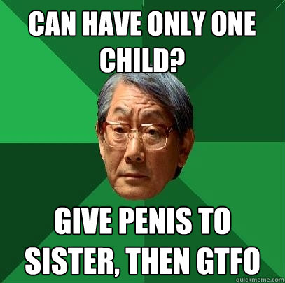 can have only one child? give penis to sister, then gtfo  High Expectations Asian Father