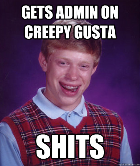 Gets admin on Creepy Gusta Shits  Bad Luck Brian