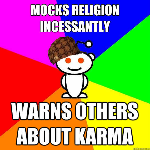 Mocks Religion incessantly Warns others about karma  Scumbag Redditor