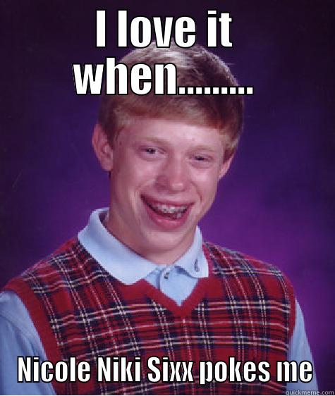 I LOVE IT WHEN......... NICOLE NIKI SIXX POKES ME Bad Luck Brian
