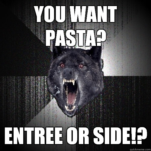 you want pasta? entree or side!?  Insanity Wolf