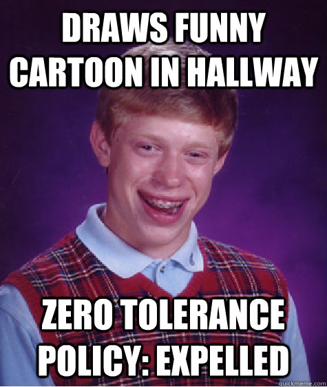 Draws funny cartoon in hallway Zero Tolerance Policy: Expelled  Bad Luck Brian