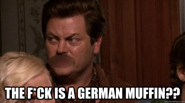  The f*ck is a German muffin??  
