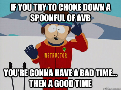 if you try to choke down a spoonful of avb you're gonna have a bad time... then a good time  Cool Ski Instructor