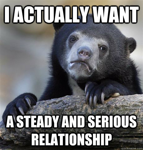 I actually want a steady and serious relationship  Confession Bear