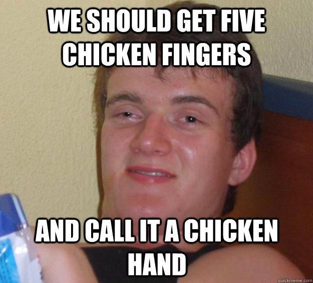 we should get five chicken fingers and call it a chicken hand - we should get five chicken fingers and call it a chicken hand  Misc