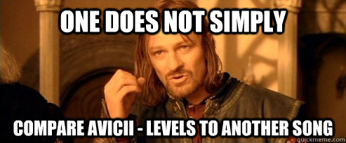 One does not simply compare avicii - levels to another song  One Does Not Simply