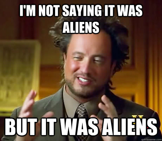 i'm not saying it was aliens but it was aliens - i'm not saying it was aliens but it was aliens  Ancient Aliens