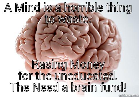 A MIND IS A HORRIBLE THING TO WASTE. RASING MONEY FOR THE UNEDUCATED. THE NEED A BRAIN FUND! Scumbag Brain
