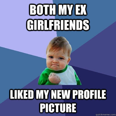 Both my ex girlfriends liked my new profile picture - Both my ex girlfriends liked my new profile picture  Success Kid