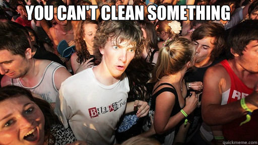 You can't clean something   Sudden Clarity Clarence