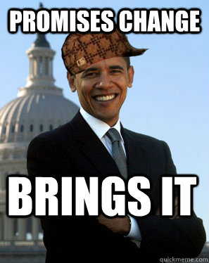 Promises CHange brings it   Scumbag Obama
