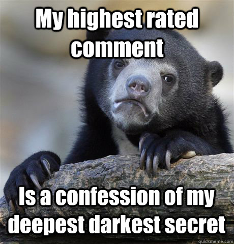 My highest rated comment Is a confession of my deepest darkest secret  Confession Bear