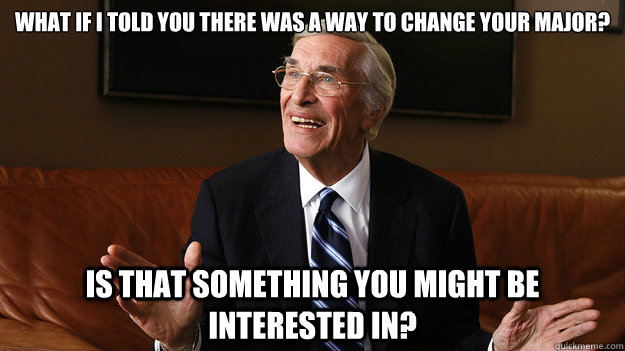 What if I told you there was a way to change your major? Is that something you might be interested in?  Bob Ryan