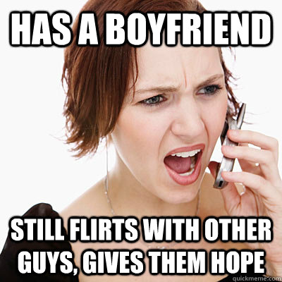 Has a boyfriend Still flirts with other guys, gives them hope - Has a boyfriend Still flirts with other guys, gives them hope  Annoying girlfriend