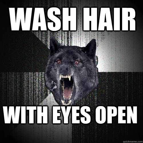 Wash hair with eyes open  Insanity Wolf